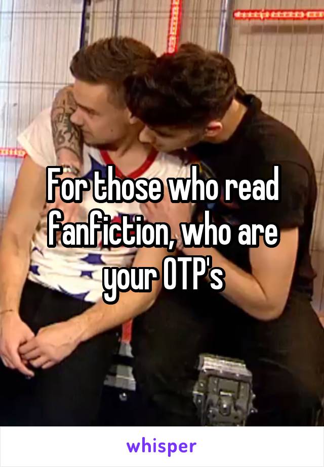 For those who read fanfiction, who are your OTP's