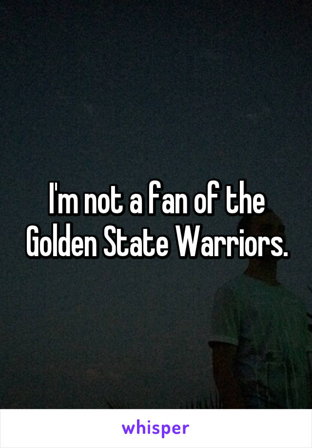 I'm not a fan of the Golden State Warriors.