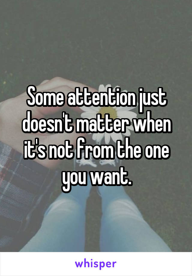 Some attention just doesn't matter when it's not from the one you want.