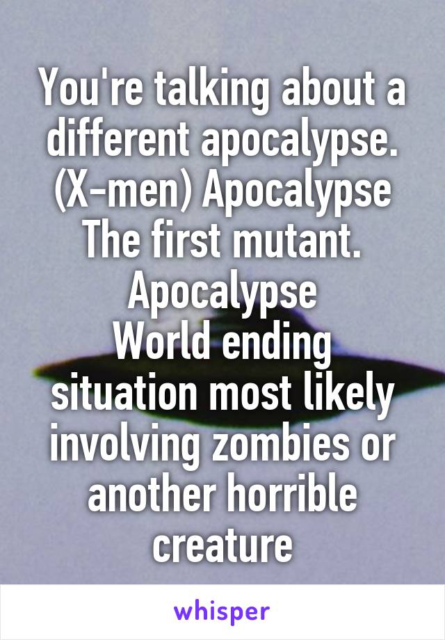 You're talking about a different apocalypse. (X-men) Apocalypse
The first mutant.
Apocalypse
World ending situation most likely involving zombies or another horrible creature