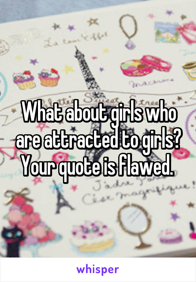 What about girls who are attracted to girls? Your quote is flawed. 