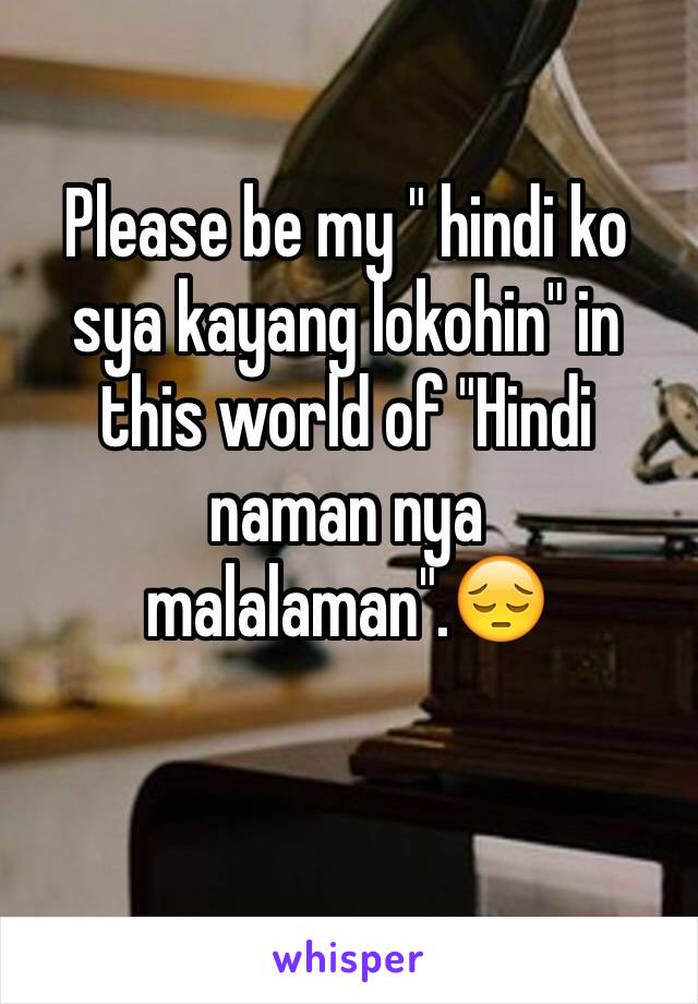 Please be my " hindi ko sya kayang lokohin" in this world of "Hindi naman nya malalaman".😔