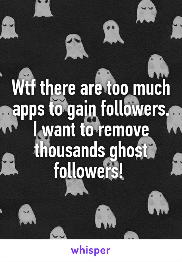 Wtf there are too much apps to gain followers. I want to remove thousands ghost followers! 