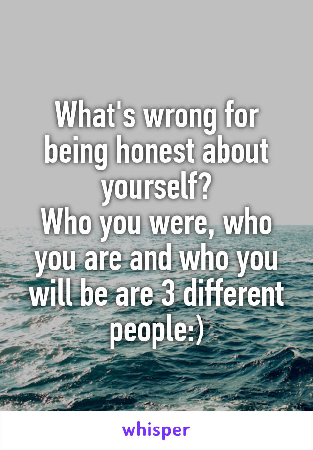 What's wrong for being honest about yourself?
Who you were, who you are and who you will be are 3 different people:)