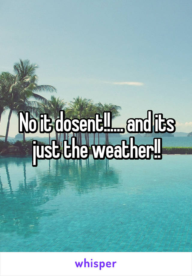 No it dosent!!.... and its just the weather!!