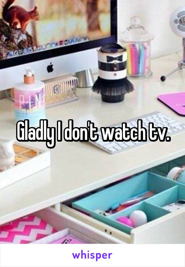 Gladly I don't watch tv.