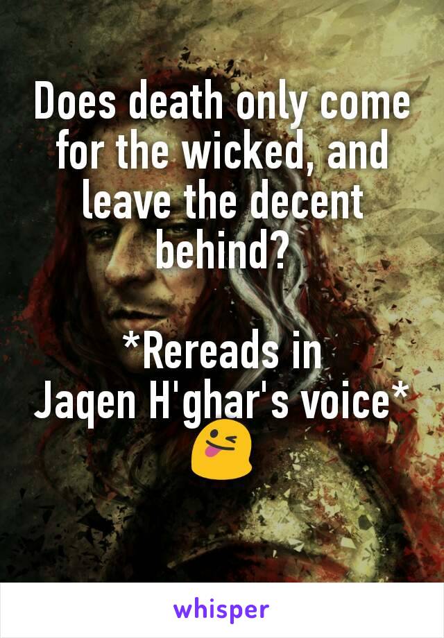 Does death only come for the wicked, and leave the decent behind?

*Rereads in
Jaqen H'ghar's voice*
😜