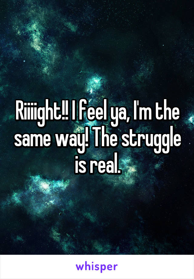 Riiiight!! I feel ya, I'm the same way! The struggle is real.