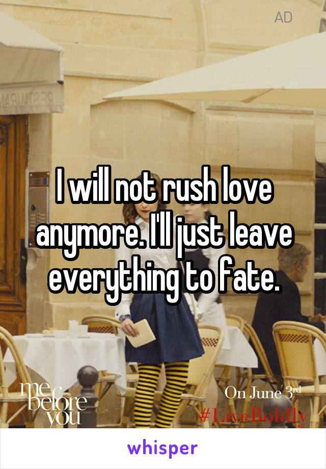 I will not rush love anymore. I'll just leave everything to fate.