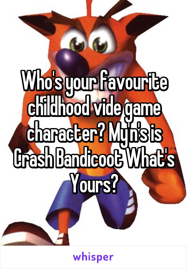 Who's your favourite childhood vide game character? My'n's is Crash Bandicoot What's Yours?