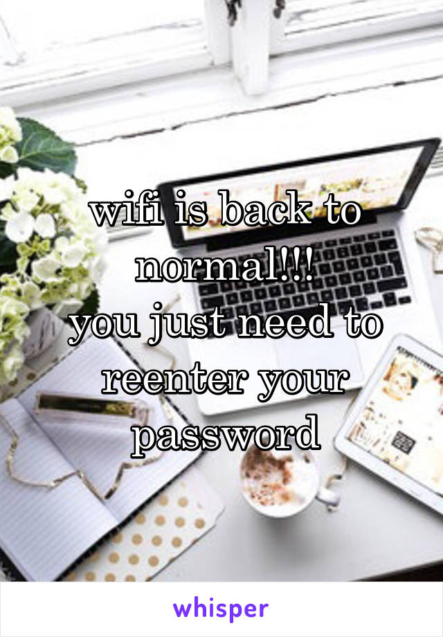 wifi is back to normal!!!
you just need to reenter your password