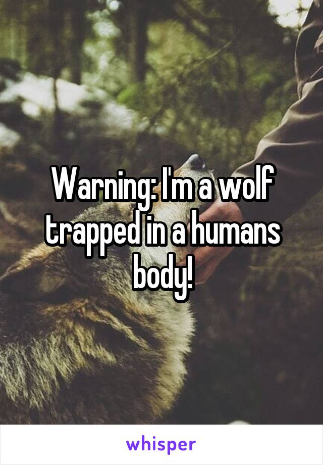 Warning: I'm a wolf trapped in a humans body!