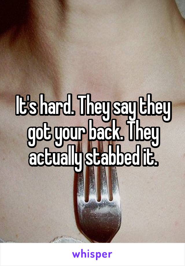 It's hard. They say they got your back. They actually stabbed it.