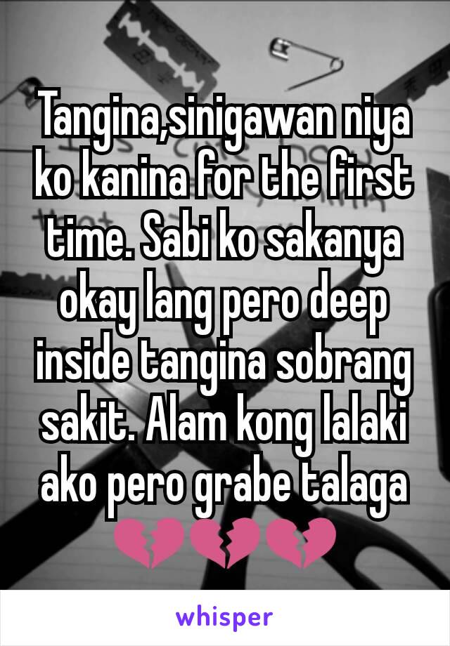 Tangina,sinigawan niya ko kanina for the first time. Sabi ko sakanya okay lang pero deep inside tangina sobrang sakit. Alam kong lalaki ako pero grabe talaga💔💔💔