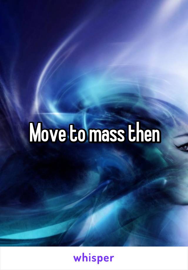 Move to mass then