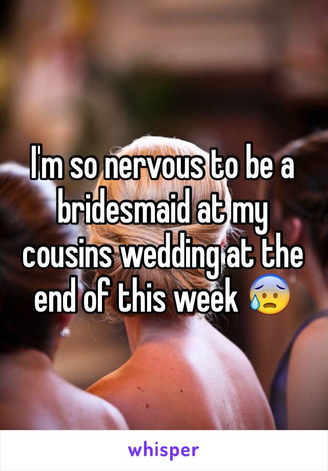 I'm so nervous to be a bridesmaid at my cousins wedding at the end of this week 😰