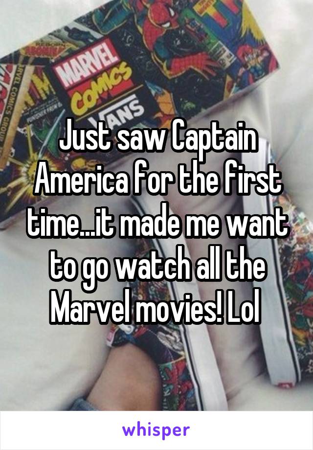 Just saw Captain America for the first time...it made me want to go watch all the Marvel movies! Lol 