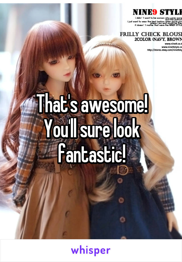 That's awesome!
You'll sure look fantastic!