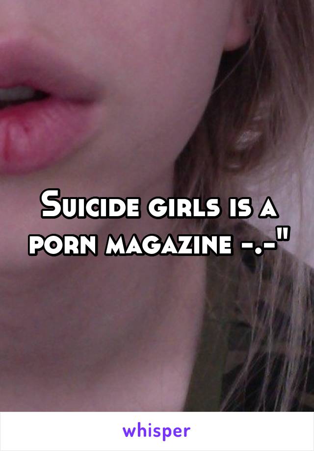 Suicide girls is a porn magazine -.-"