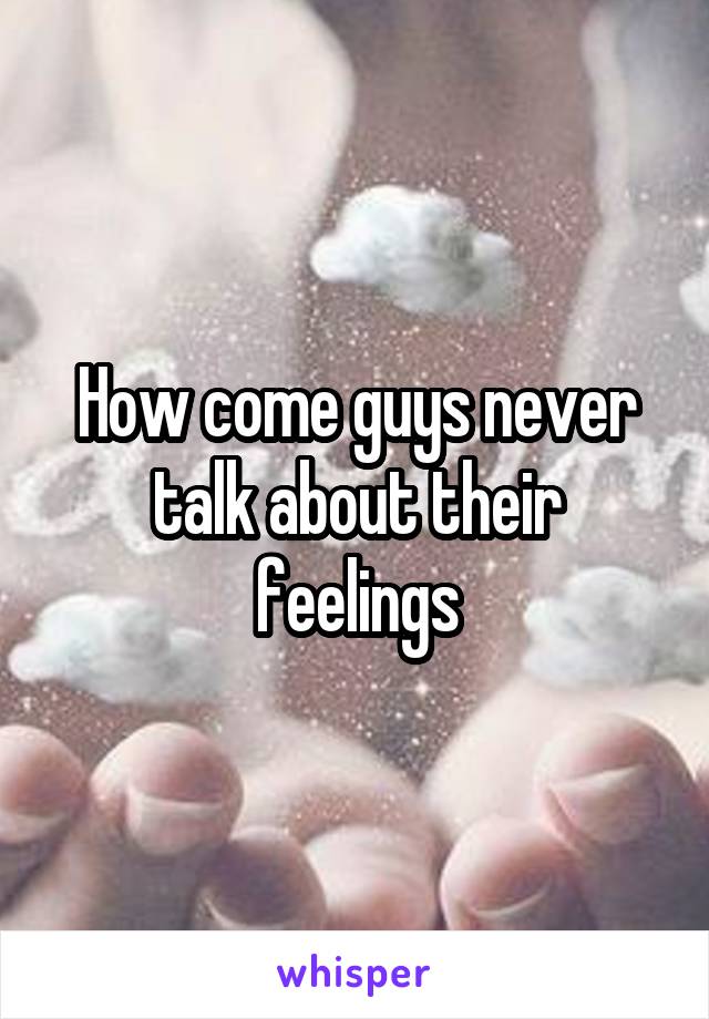 How come guys never talk about their feelings