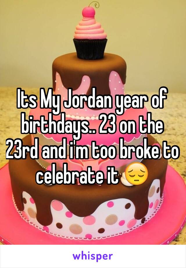 Its My Jordan year of birthdays.. 23 on the 23rd and i'm too broke to celebrate it 😔