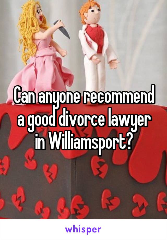 Can anyone recommend a good divorce lawyer in Williamsport?