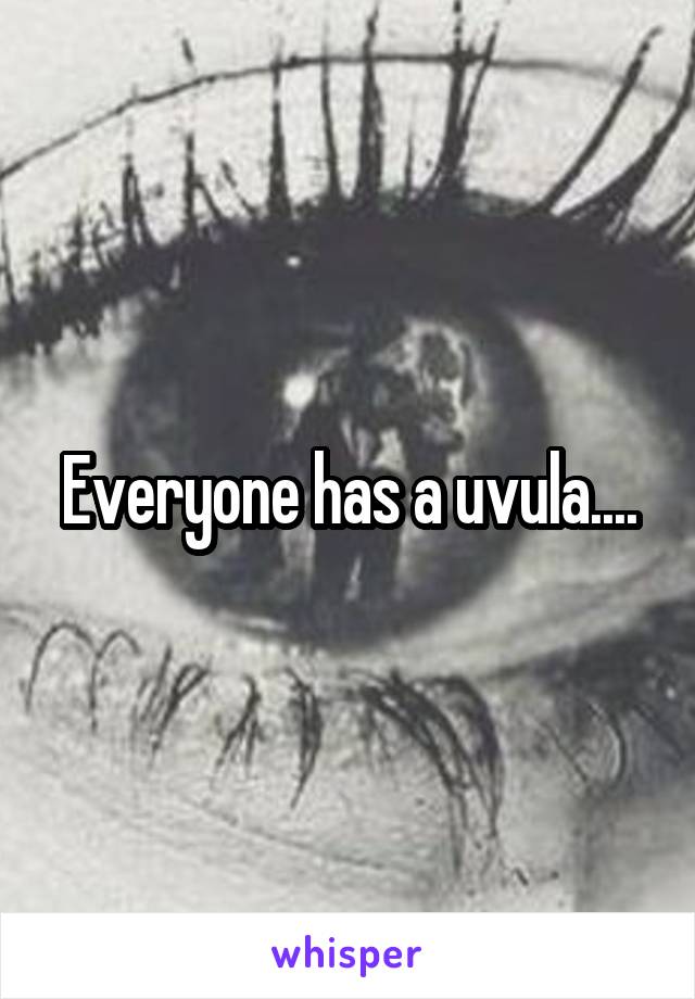 Everyone has a uvula....