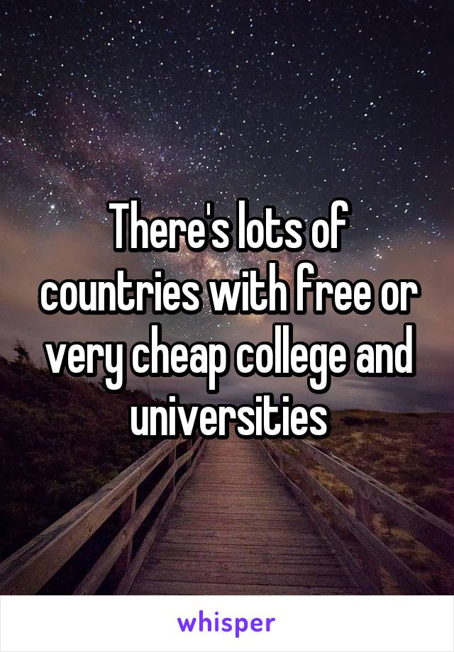 There's lots of countries with free or very cheap college and universities