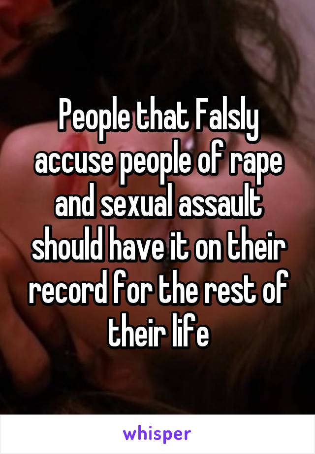 People that Falsly accuse people of rape and sexual assault should have it on their record for the rest of their life