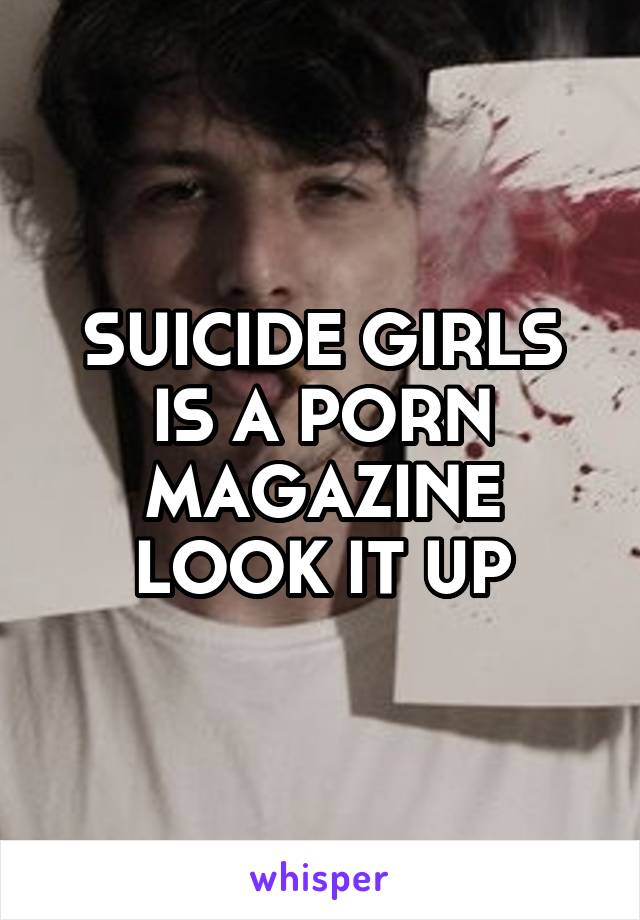 SUICIDE GIRLS IS A PORN MAGAZINE LOOK IT UP