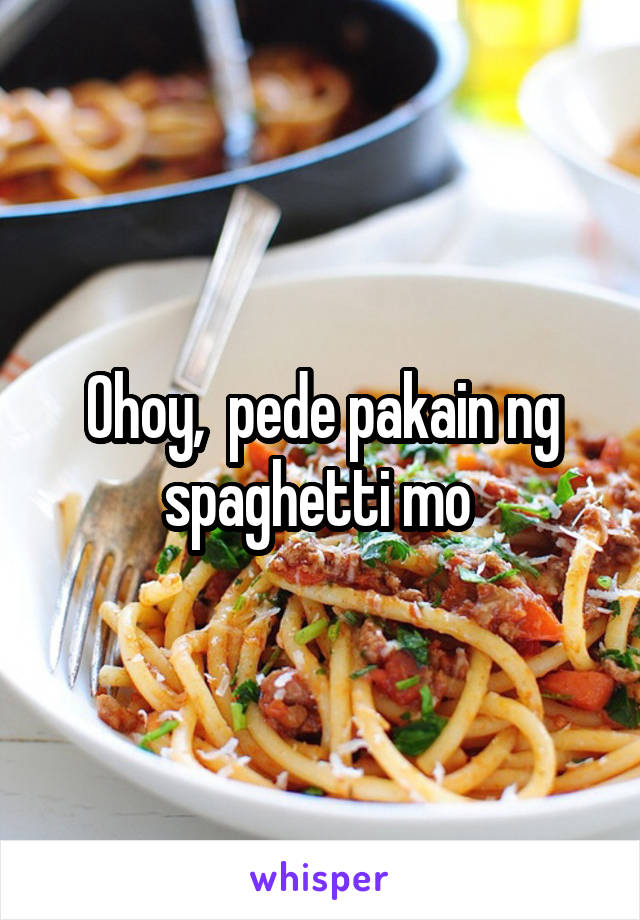 Ohoy,  pede pakain ng spaghetti mo 