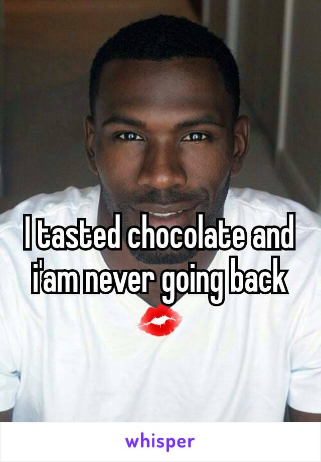 I tasted chocolate and i'am never going back 💋