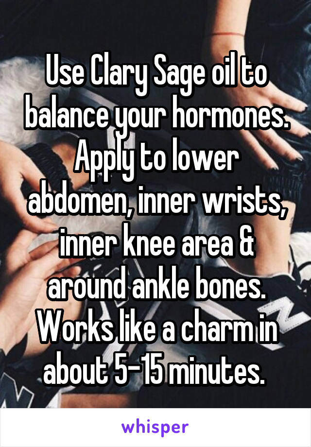 Use Clary Sage oil to balance your hormones. Apply to lower abdomen, inner wrists, inner knee area & around ankle bones. Works like a charm in about 5-15 minutes. 