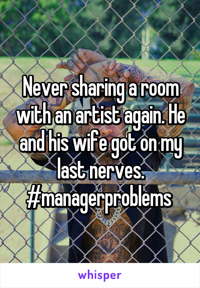 Never sharing a room with an artist again. He and his wife got on my last nerves. #managerproblems 