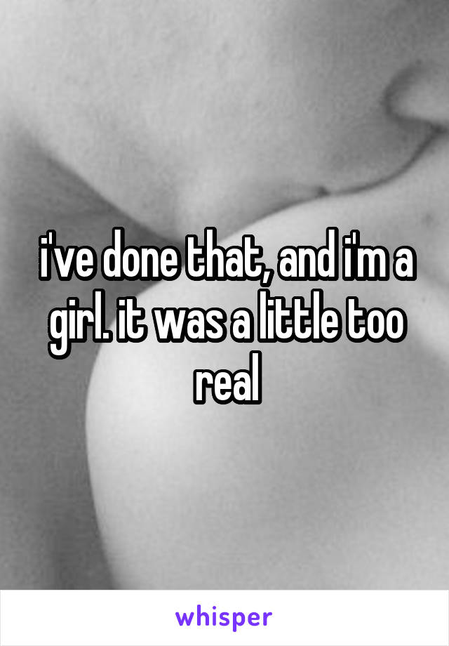 i've done that, and i'm a girl. it was a little too real