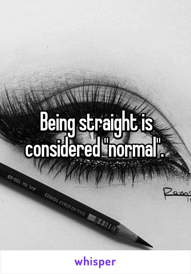 Being straight is considered "normal". 