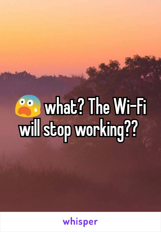 😨 what? The Wi-Fi will stop working?? 