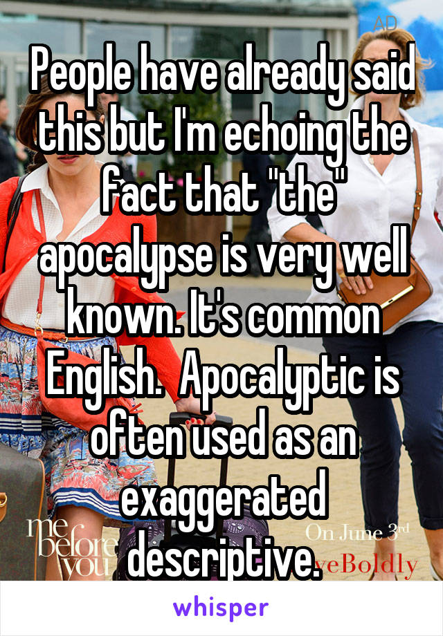 People have already said this but I'm echoing the fact that "the" apocalypse is very well known. It's common English.  Apocalyptic is often used as an exaggerated descriptive.