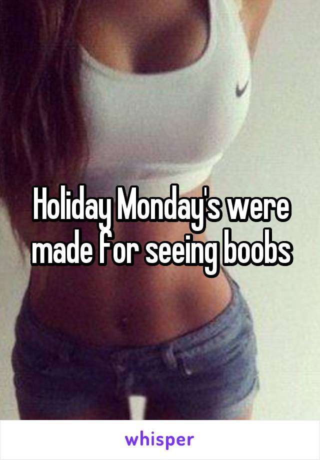 Holiday Monday's were made for seeing boobs