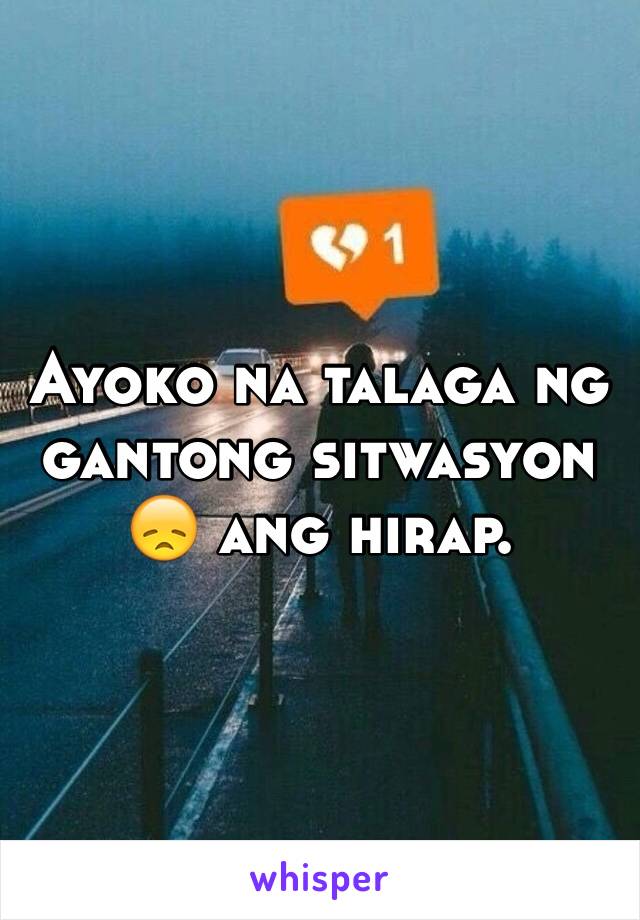 Ayoko na talaga ng gantong sitwasyon 😞 ang hirap. 