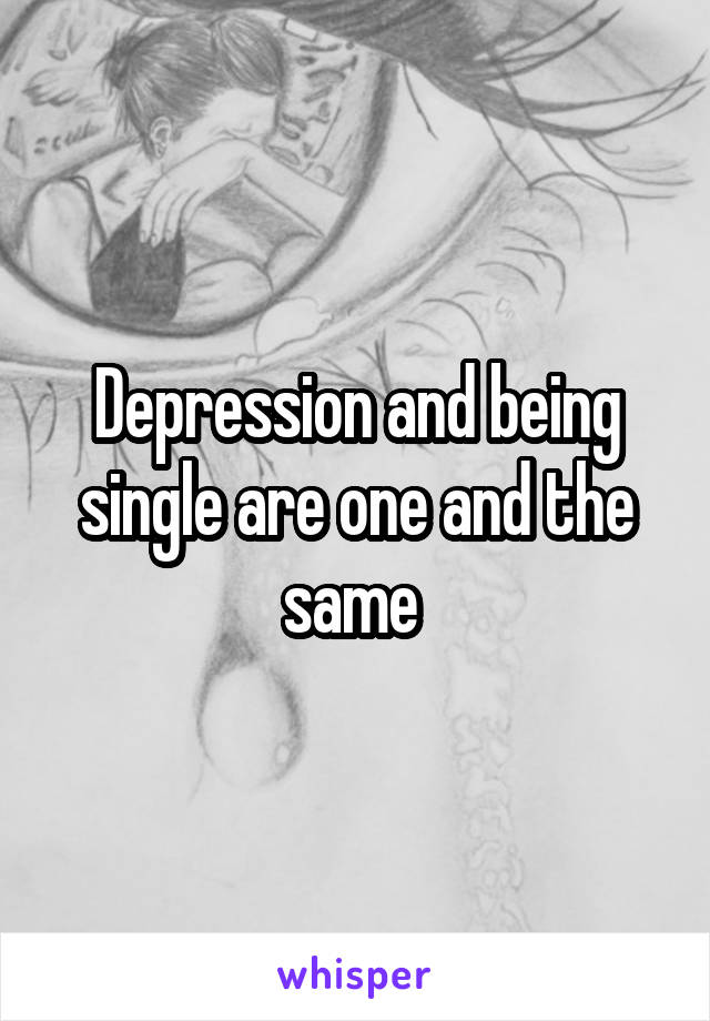 Depression and being single are one and the same 