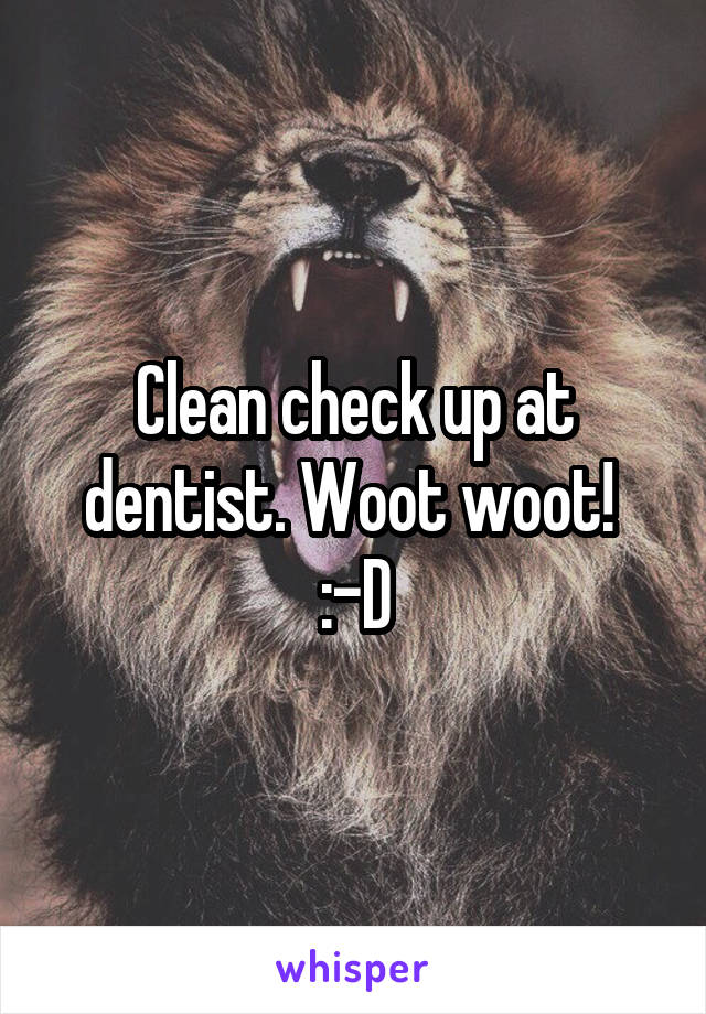 Clean check up at dentist. Woot woot! 
:-D