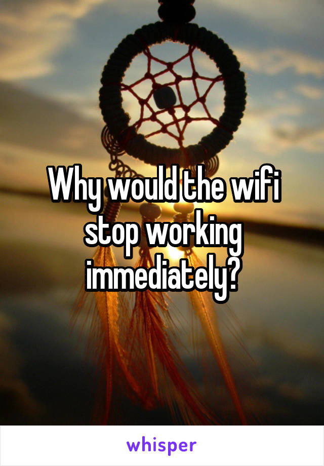 Why would the wifi stop working immediately?