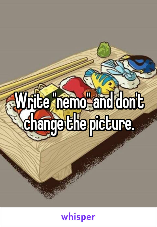 Write "nemo" and don't change the picture.