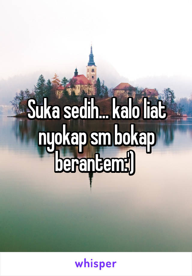 Suka sedih... kalo liat nyokap sm bokap berantem:') 