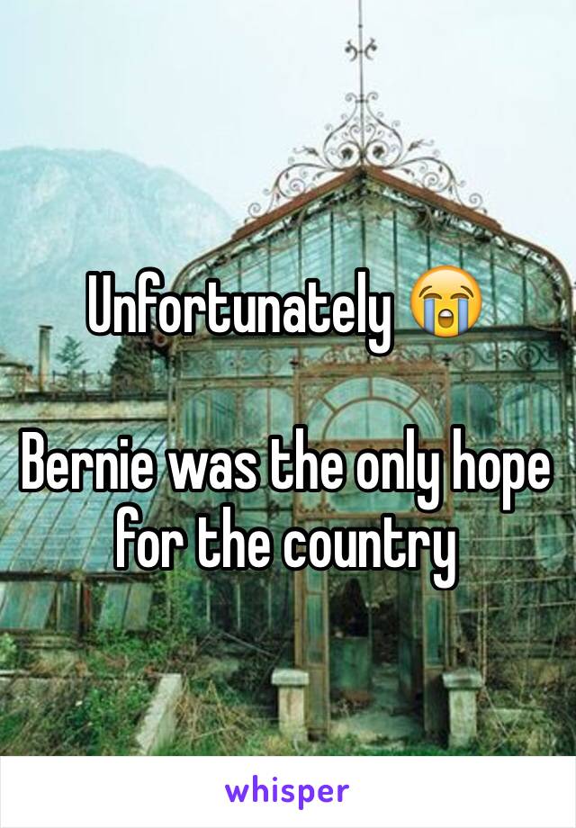 Unfortunately 😭

Bernie was the only hope for the country 