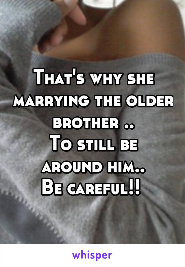 That's why she marrying the older brother ..
To still be around him..
Be careful!! 