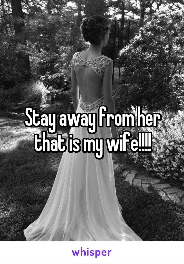 Stay away from her that is my wife!!!!