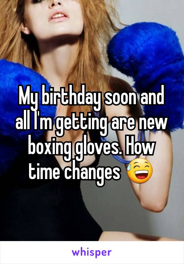 My birthday soon and all I'm getting are new boxing gloves. How time changes 😅