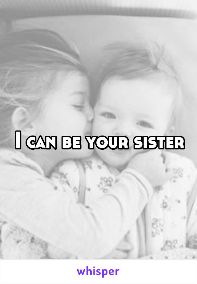 I can be your sister